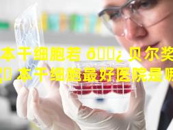 日本干细胞若 🌿 贝尔奖（日 🦅 本干细胞最好医院是哪家）